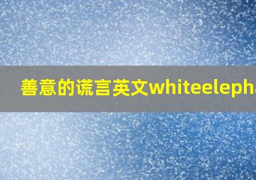 善意的谎言英文whiteelephant