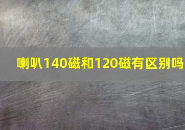 喇叭140磁和120磁有区别吗