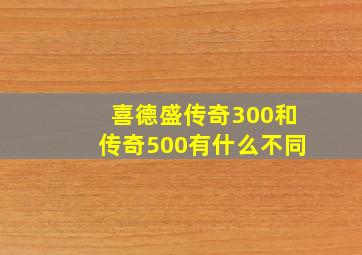 喜德盛传奇300和传奇500有什么不同