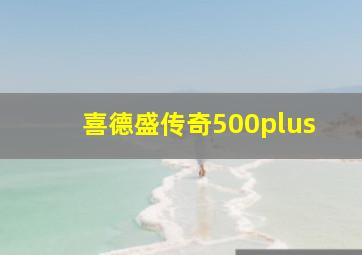 喜德盛传奇500plus