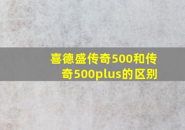 喜德盛传奇500和传奇500plus的区别