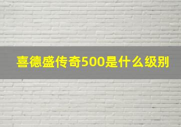 喜德盛传奇500是什么级别