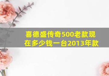 喜德盛传奇500老款现在多少钱一台2013年款