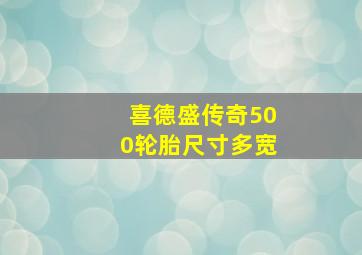 喜德盛传奇500轮胎尺寸多宽