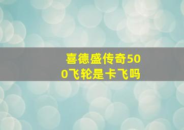 喜德盛传奇500飞轮是卡飞吗