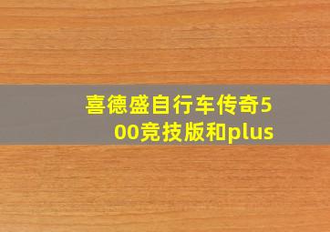 喜德盛自行车传奇500竞技版和plus