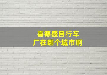 喜德盛自行车厂在哪个城市啊