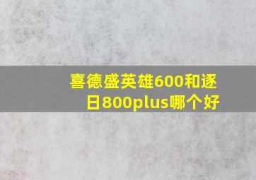 喜德盛英雄600和逐日800plus哪个好