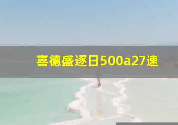 喜德盛逐日500a27速