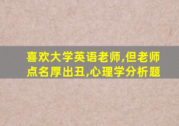 喜欢大学英语老师,但老师点名厚出丑,心理学分析题