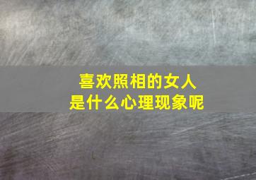 喜欢照相的女人是什么心理现象呢