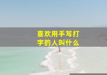 喜欢用手写打字的人叫什么