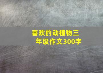 喜欢的动植物三年级作文300字