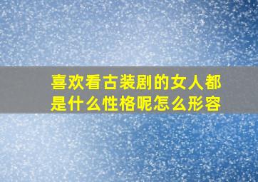 喜欢看古装剧的女人都是什么性格呢怎么形容