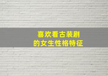 喜欢看古装剧的女生性格特征