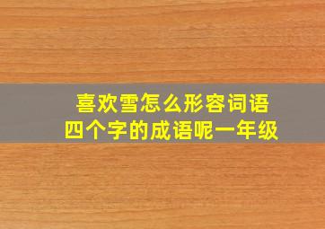 喜欢雪怎么形容词语四个字的成语呢一年级