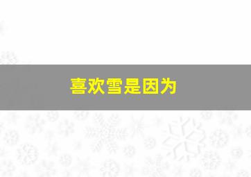 喜欢雪是因为