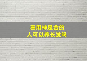 喜用神是金的人可以养长发吗