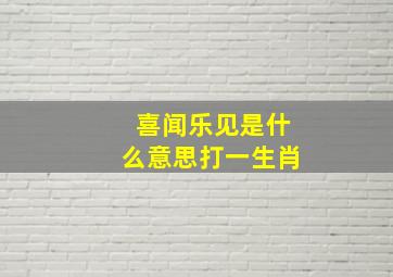 喜闻乐见是什么意思打一生肖