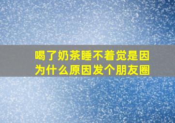 喝了奶茶睡不着觉是因为什么原因发个朋友圈