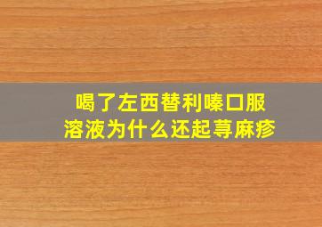 喝了左西替利嗪口服溶液为什么还起荨麻疹