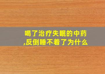 喝了治疗失眠的中药,反倒睡不着了为什么