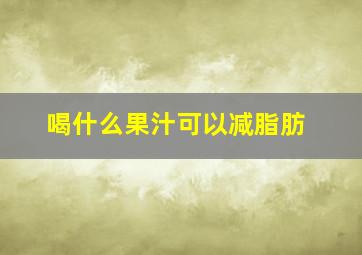 喝什么果汁可以减脂肪