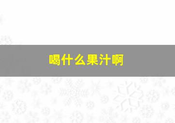 喝什么果汁啊