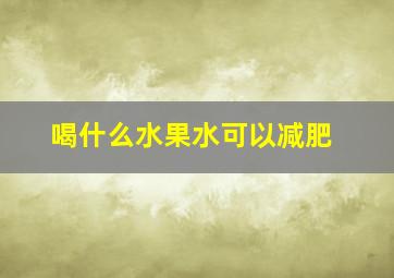 喝什么水果水可以减肥