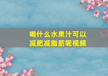 喝什么水果汁可以减肥减脂肪呢视频