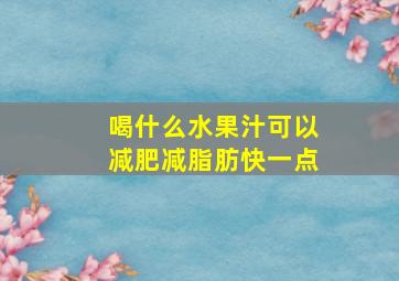 喝什么水果汁可以减肥减脂肪快一点