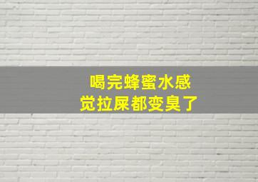 喝完蜂蜜水感觉拉屎都变臭了