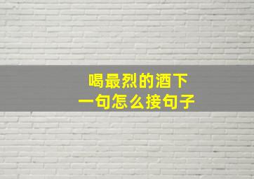 喝最烈的酒下一句怎么接句子