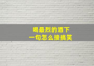 喝最烈的酒下一句怎么接搞笑