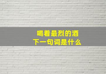 喝着最烈的酒下一句词是什么