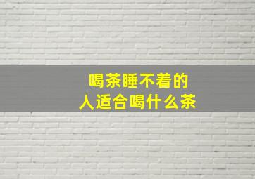 喝茶睡不着的人适合喝什么茶