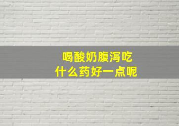 喝酸奶腹泻吃什么药好一点呢