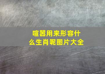 喧嚣用来形容什么生肖呢图片大全