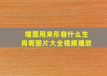 喧嚣用来形容什么生肖呢图片大全视频播放