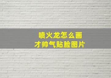 喷火龙怎么画才帅气贴脸图片