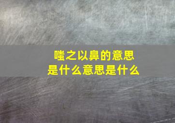 嗤之以鼻的意思是什么意思是什么