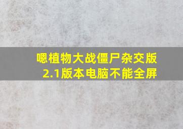 嗯植物大战僵尸杂交版2.1版本电脑不能全屏