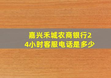 嘉兴禾城农商银行24小时客服电话是多少