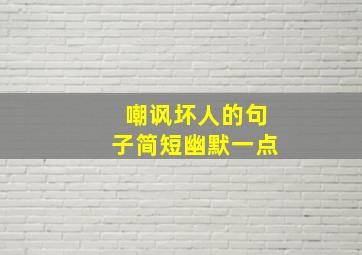 嘲讽坏人的句子简短幽默一点