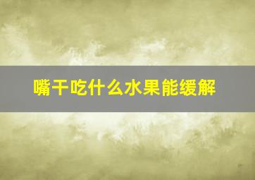 嘴干吃什么水果能缓解