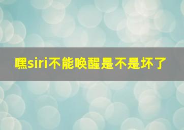 嘿siri不能唤醒是不是坏了