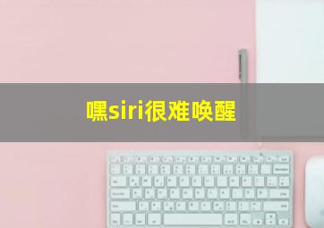 嘿siri很难唤醒