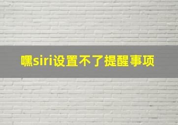 嘿siri设置不了提醒事项