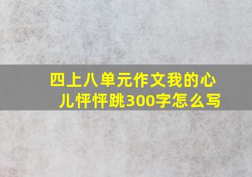 四上八单元作文我的心儿怦怦跳300字怎么写