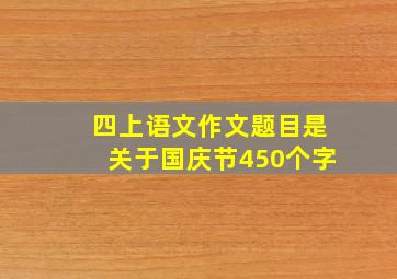 四上语文作文题目是关于国庆节450个字